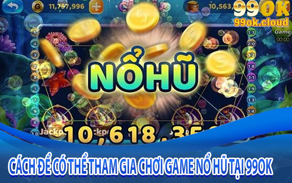 Cách để có thể tham gia chơi game nổ hũ tại 99OK